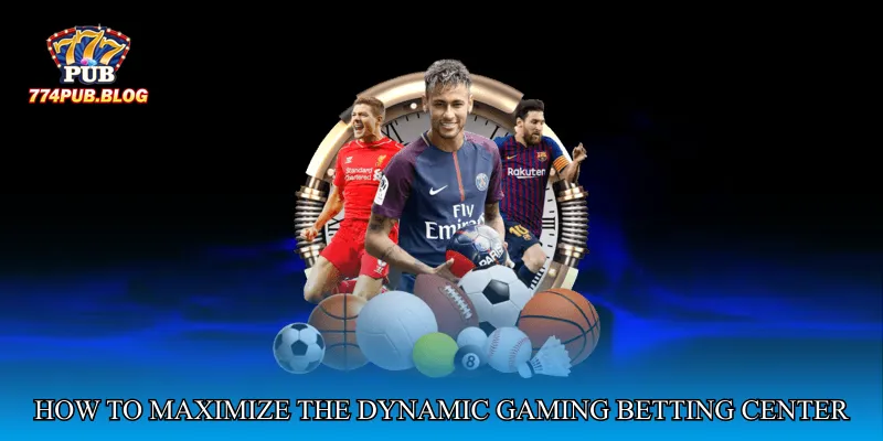 How to Maximize the Dynamic Gaming Betting Center
